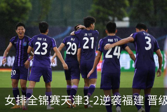 女排全锦赛天津3-2逆袭福建 晋级决赛与江苏争冠